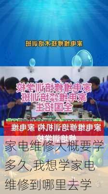 家电维修大概要学多久,我想学家电维修到哪里去学