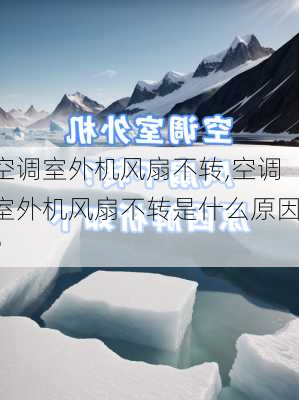 空调室外机风扇不转,空调室外机风扇不转是什么原因?