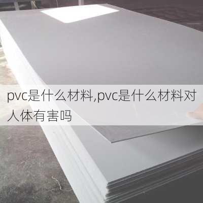 pvc是什么材料,pvc是什么材料对人体有害吗