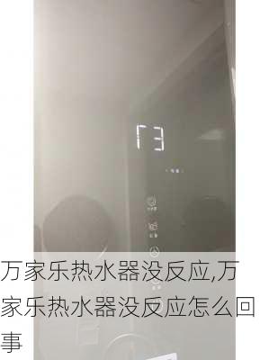 万家乐热水器没反应,万家乐热水器没反应怎么回事