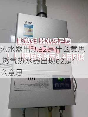 热水器出现e2是什么意思,燃气热水器出现e2是什么意思